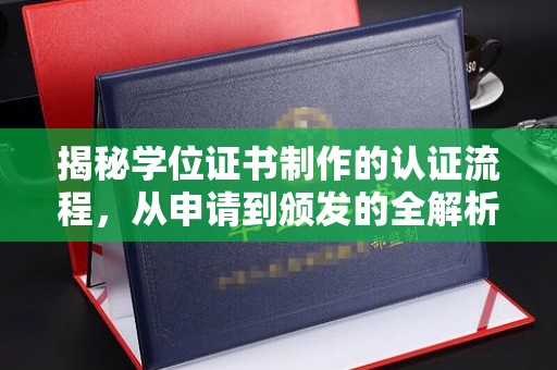 青铜峡揭秘学位证书制作的认证流程，从申请到颁发的全解析